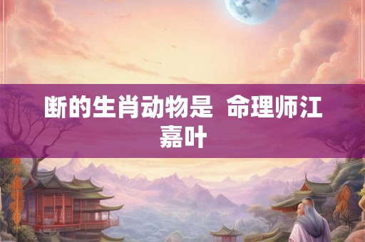 断的生肖动物是  命理师江嘉叶