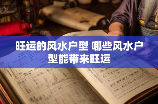 旺运的风水户型 哪些风水户型能带来旺运