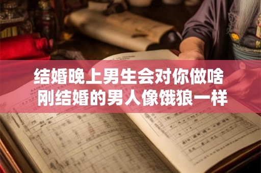 结婚晚上男生会对你做啥  刚结婚的男人像饿狼一样