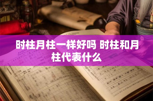 时柱月柱一样好吗 时柱和月柱代表什么