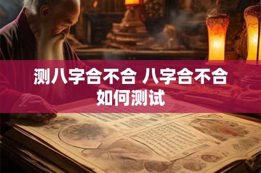 测八字合不合 八字合不合如何测试