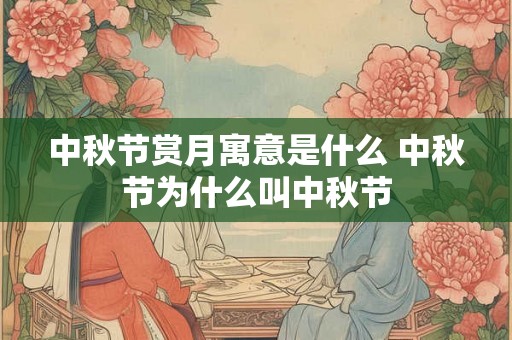 中秋节赏月寓意是什么 中秋节为什么叫中秋节