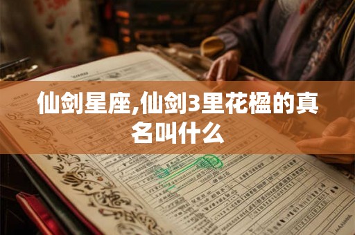 仙剑星座,仙剑3里花楹的真名叫什么