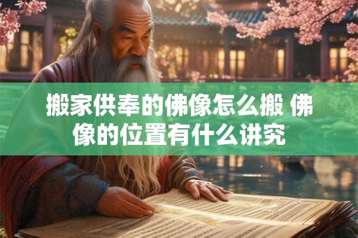 搬家供奉的佛像怎么搬 佛像的位置有什么讲究