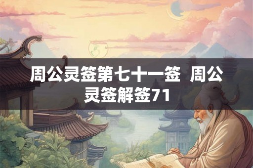 周公灵签第七十一签 周公灵签解签71 周公灵签第七十一签 周公灵签解签71