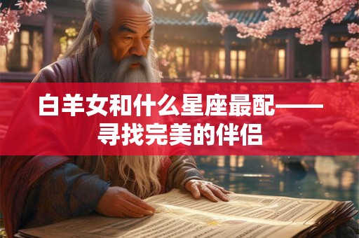 白羊女和什么星座最配——寻找完美的伴侣