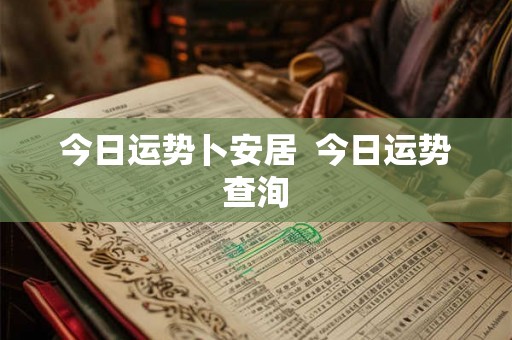 今日运势卜安居  今日运势查洵