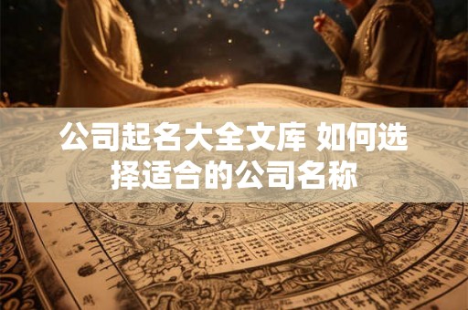 公司起名大全文库 如何选择适合的公司名称