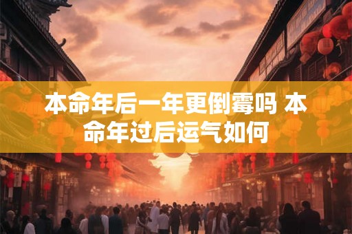 本命年后一年更倒霉吗 本命年过后运气如何