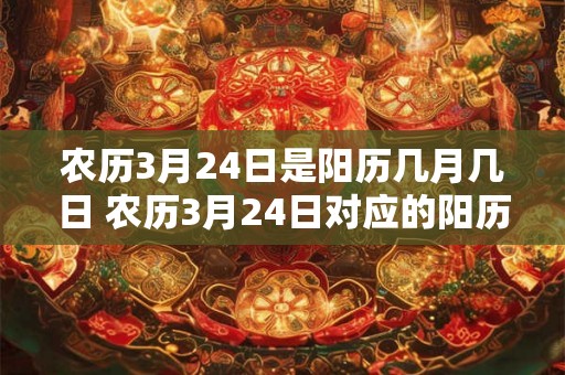 农历3月24日是阳历几月几日 农历3月24日对应的阳历是哪一天