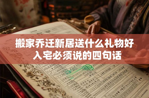 搬家乔迁新居送什么礼物好  入宅必须说的四句话
