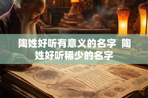 陶姓好听有意义的名字  陶姓好听稀少的名字