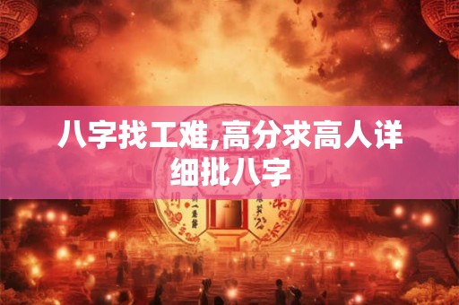 八字找工难,高分求高人详细批八字