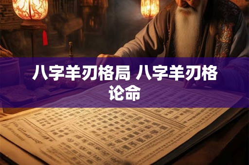 八字羊刃格局 八字羊刃格论命