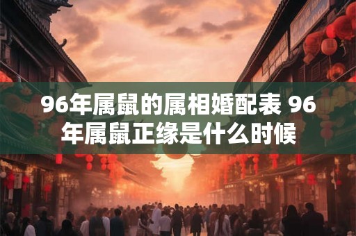 96年属鼠的属相婚配表 96年属鼠正缘是什么时候