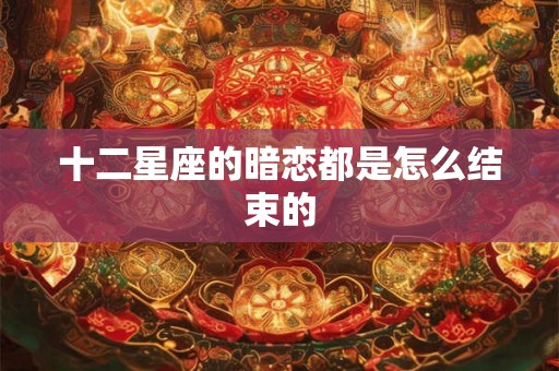 十二星座的暗恋都是怎么结束的