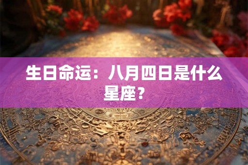 生日命运：八月四日是什么星座？