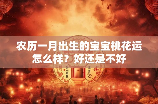 农历一月出生的宝宝桃花运怎么样？好还是不好