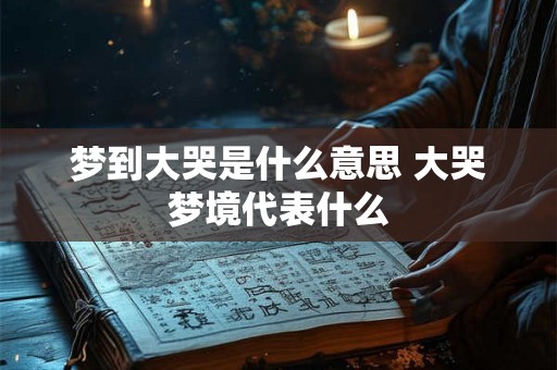 梦到大哭是什么意思 大哭梦境代表什么