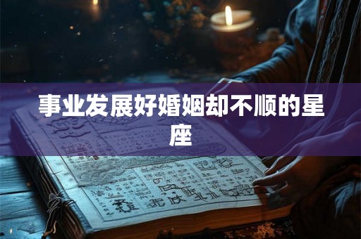 事业发展好婚姻却不顺的星座