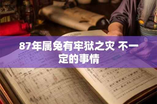 87年属兔有牢狱之灾 不一定的事情
