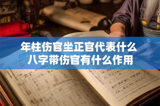 年柱伤官坐正官代表什么 八字带伤官有什么作用