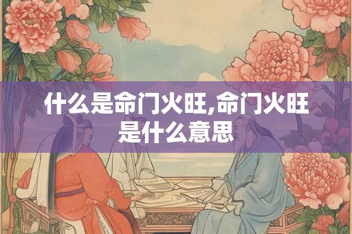 什么是命门火旺,命门火旺是什么意思