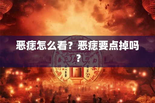 恶痣怎么看？恶痣要点掉吗？