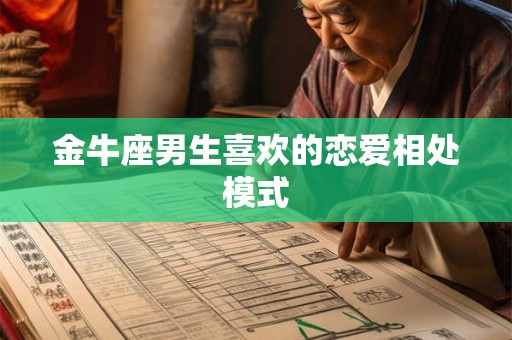 金牛座男生喜欢的恋爱相处模式 金牛座男生喜欢的恋爱相处模式