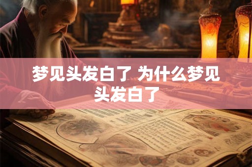 梦见头发白了 为什么梦见头发白了