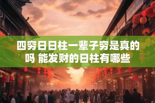 四穷日日柱一辈子穷是真的吗 能发财的日柱有哪些