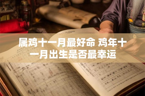 属鸡十一月最好命 鸡年十一月出生是否最幸运 属鸡十一月最好命 鸡年十一月出生是否最幸运