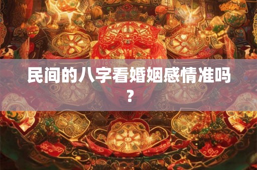 民间的八字看婚姻感情准吗？
