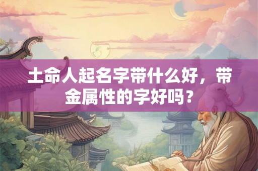 土命人起名字带什么好，带金属性的字好吗？