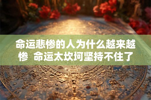 命运悲惨的人为什么越来越惨  命运太坎坷坚持不住了