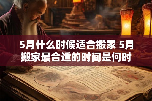 5月什么时候适合搬家 5月搬家最合适的时间是何时