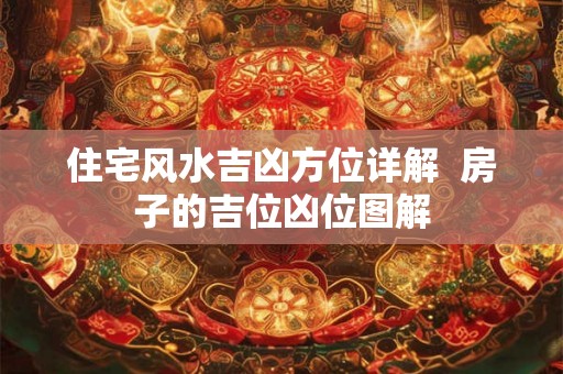住宅风水吉凶方位详解  房子的吉位凶位图解