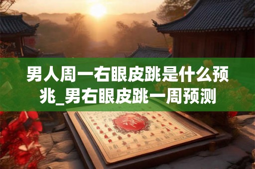 男人周一右眼皮跳是什么预兆_男右眼皮跳一周预测