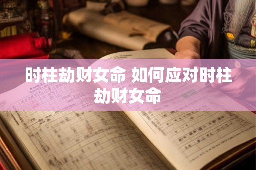 时柱劫财女命 如何应对时柱劫财女命