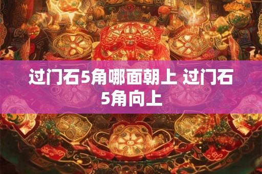过门石5角哪面朝上 过门石5角向上
