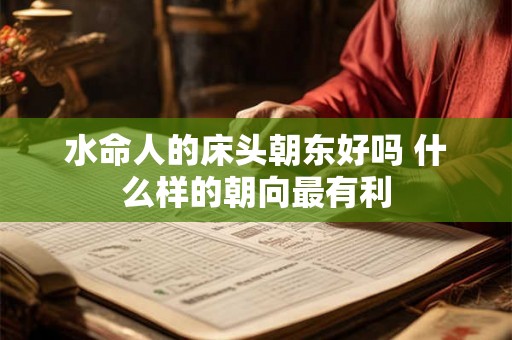 水命人的床头朝东好吗 什么样的朝向最有利