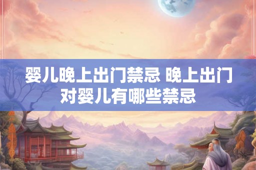 婴儿晚上出门禁忌 晚上出门对婴儿有哪些禁忌