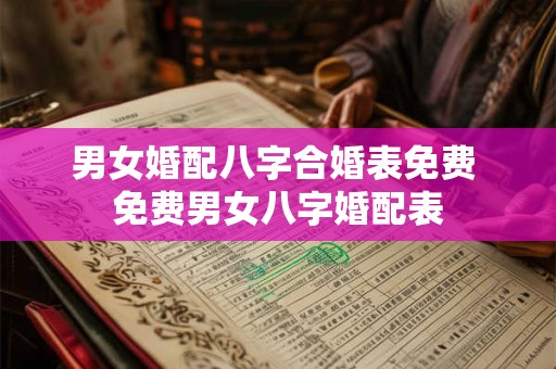 男女婚配八字合婚表免费 免费男女八字婚配表 男女婚配八字合婚表免费 免费男女八字婚配表