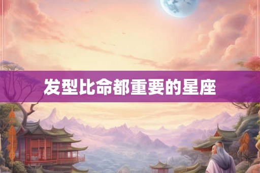 发型比命都重要的星座