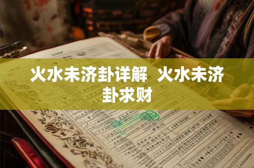 火水未济卦详解  火水未济卦求财