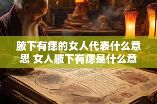 腋下有痣的女人代表什么意思 女人腋下有痣是什么意义