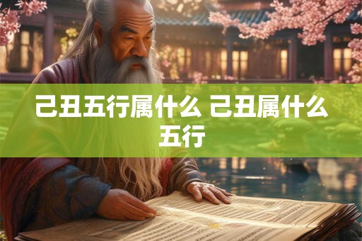 己丑五行属什么 己丑属什么五行