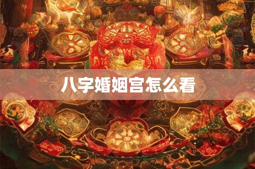 八字婚姻宫怎么看