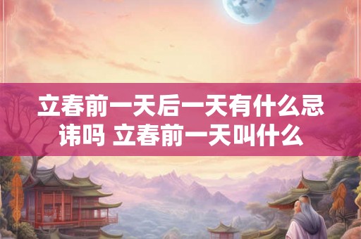 立春前一天后一天有什么忌讳吗 立春前一天叫什么