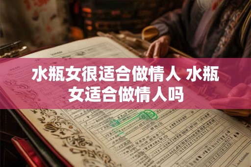 水瓶女很适合做情人 水瓶女适合做情人吗